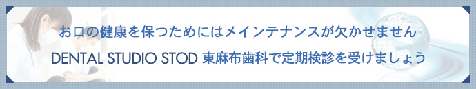 お口の健康を保つためにはメインテナンスが欠かせませんDENTAL STUDIO STOD 東麻布歯科で定期検診を受けましょう